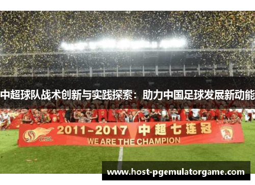 中超球队战术创新与实践探索：助力中国足球发展新动能