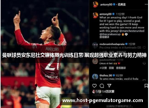 曼联球员安东尼社交媒体曝光训练日常 展现超强职业素养与努力精神 曼联球员安东尼社交媒体曝光训练日常 展现超强职业素养与努力精神