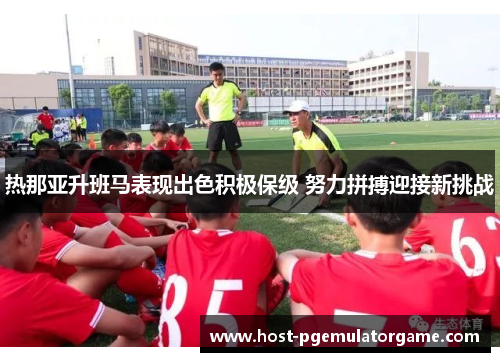 热那亚升班马表现出色积极保级 努力拼搏迎接新挑战 热那亚升班马表现出色积极保级 努力拼搏迎接新挑战