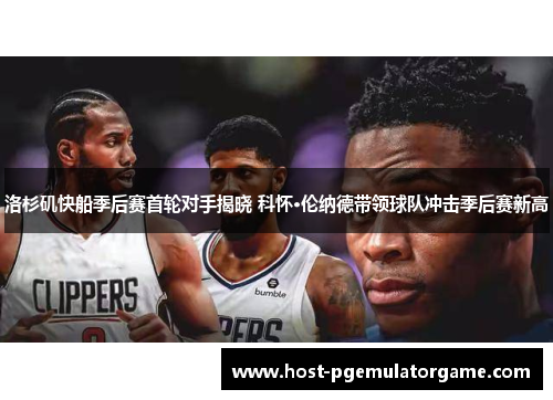 洛杉矶快船季后赛首轮对手揭晓 科怀·伦纳德带领球队冲击季后赛新高