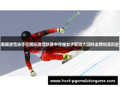 美国滑雪选手在国际滑雪联赛中夺得女子超级大回转金牌创造历史 美国滑雪选手在国际滑雪联赛中夺得女子超级大回转金牌创造历史
