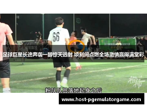 足球巨星长途奔袭一脚惊天远射 顷刻间点燃全场激情赢得满堂彩 足球巨星长途奔袭一脚惊天远射 顷刻间点燃全场激情赢得满堂彩