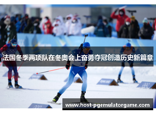 法国冬季两项队在冬奥会上奋勇夺冠创造历史新篇章