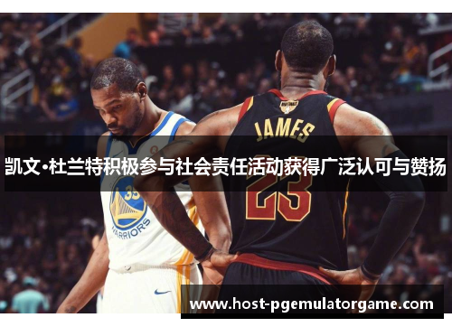 凯文·杜兰特积极参与社会责任活动获得广泛认可与赞扬 凯文·杜兰特积极参与社会责任活动获得广泛认可与赞扬