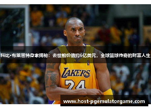 科比·布莱恩特身家揭秘:去世前价值约6亿美元,全球篮球传奇的财富人生 科比·布莱恩特身家揭秘:去世前价值约6亿美元,全球篮球传奇的财富人生