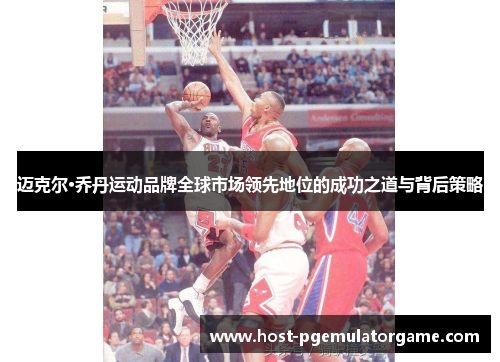 迈克尔·乔丹运动品牌全球市场领先地位的成功之道与背后策略