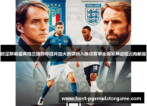 欧足联寄望英格兰强势夺冠并加大资源投入推动赛事全面发展进程迈向新高