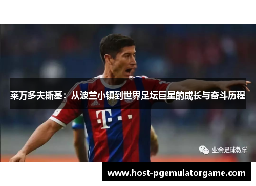 莱万多夫斯基：从波兰小镇到世界足坛巨星的成长与奋斗历程