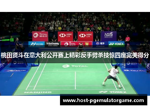 桃田贤斗在意大利公开赛上精彩反手劈杀技惊四座完美得分 桃田贤斗在意大利公开赛上精彩反手劈杀技惊四座完美得分
